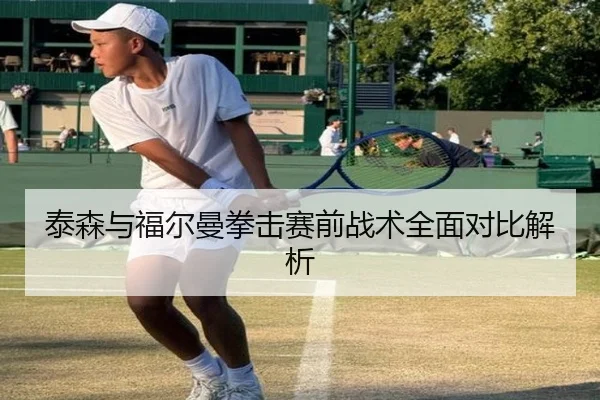 泰森与福尔曼拳击赛前战术全面对比解析